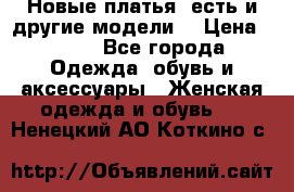 Новые платья, есть и другие модели  › Цена ­ 500 - Все города Одежда, обувь и аксессуары » Женская одежда и обувь   . Ненецкий АО,Коткино с.
